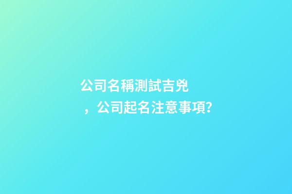 公司名稱測試吉兇，公司起名注意事項？
